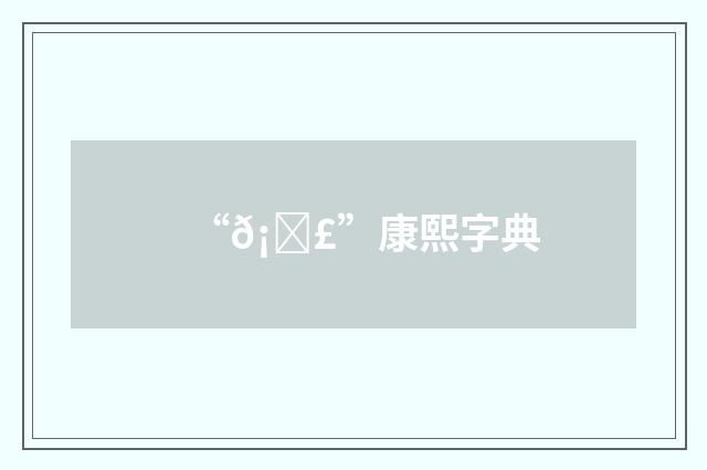 “𡂣”康熙字典