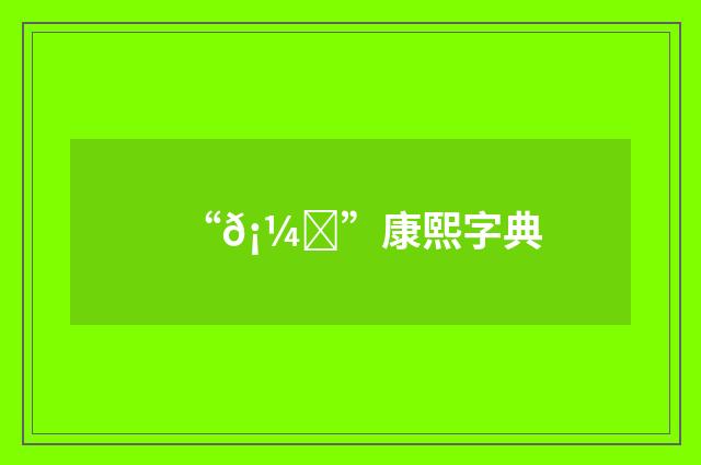 “𡼒”康熙字典