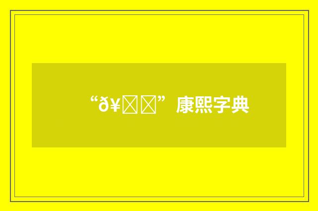 “𥍃”康熙字典