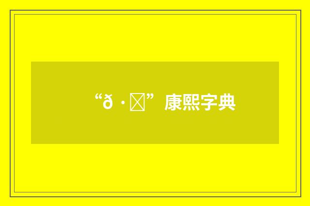 “𠷚”康熙字典