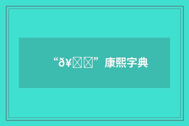 “𥟟”康熙字典