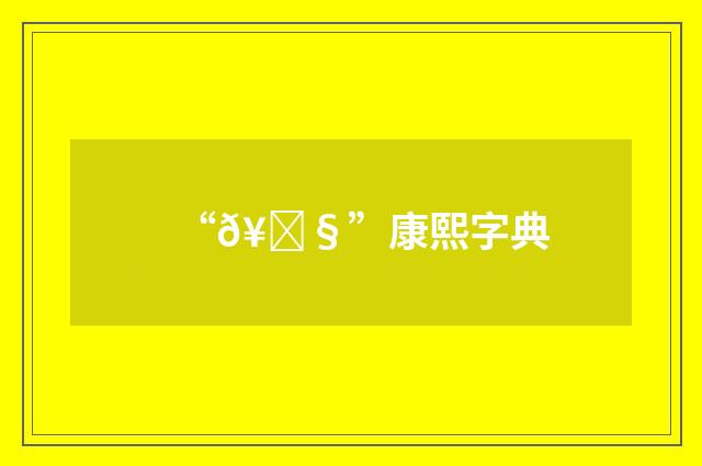 “𥜧”康熙字典