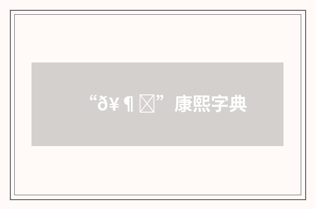 “𥶍”康熙字典