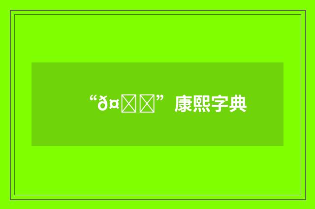 “𤌐”康熙字典