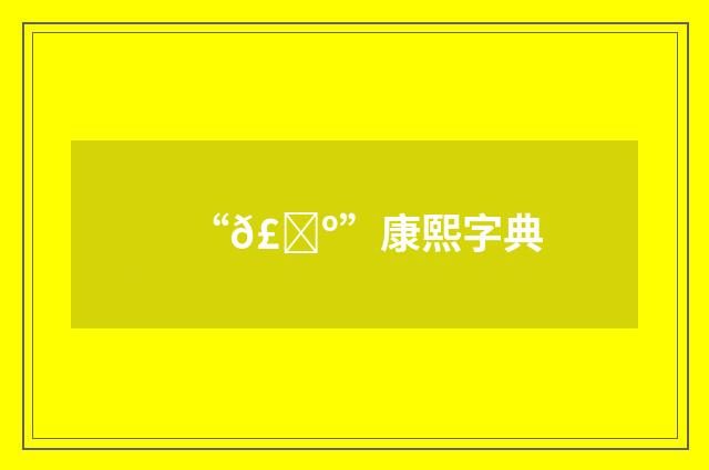 “𣐺”康熙字典