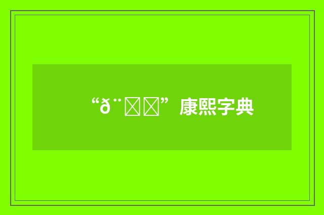 “𨋓”康熙字典