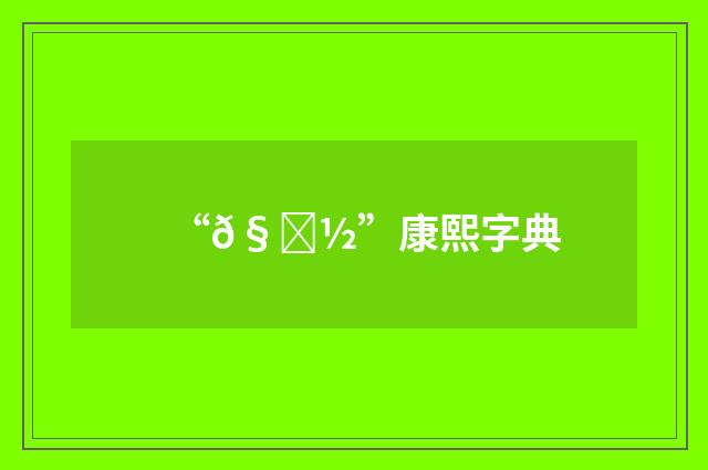 “𧕽”康熙字典