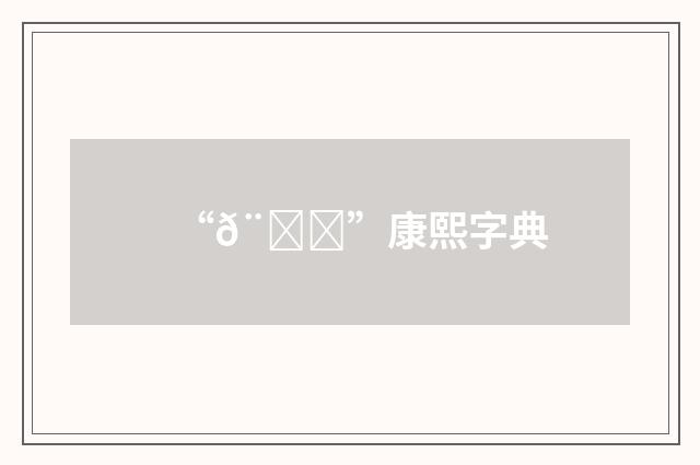 “𨒜”康熙字典