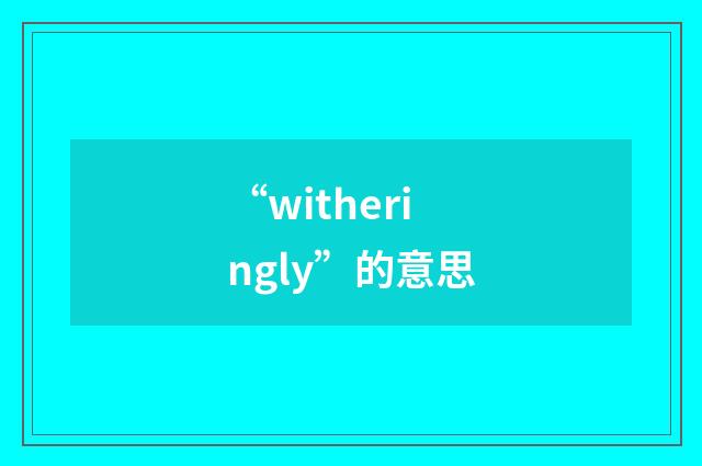 “witheringly”的意思