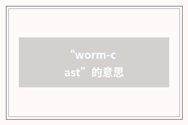 “worm-cast”的意思