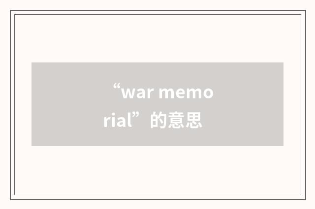“war memorial”的意思
