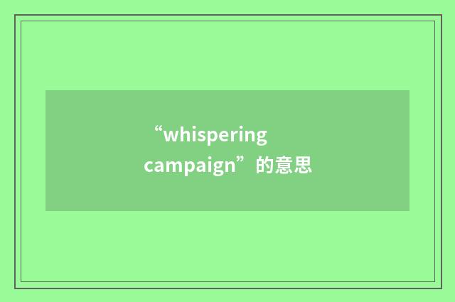 “whispering campaign”的意思