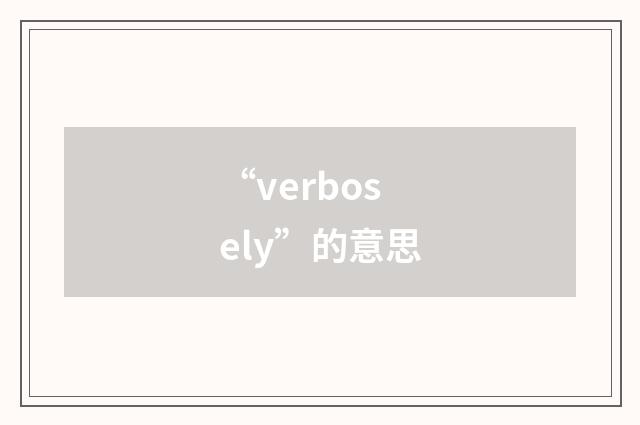 “verbosely”的意思