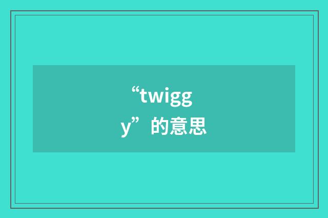 “twiggy”的意思