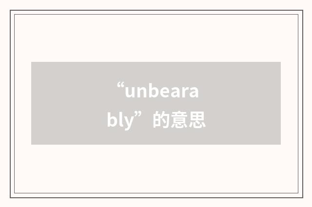 “unbearably”的意思
