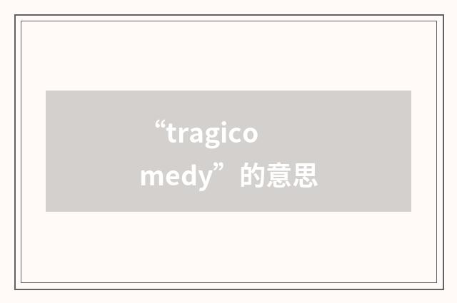 “tragicomedy”的意思