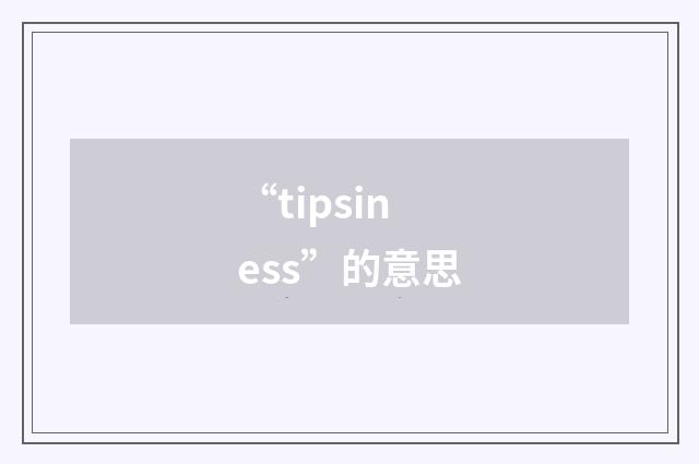 “tipsiness”的意思