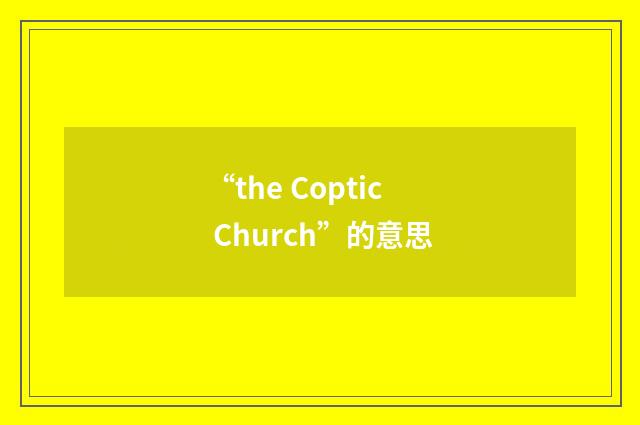 “the Coptic Church”的意思