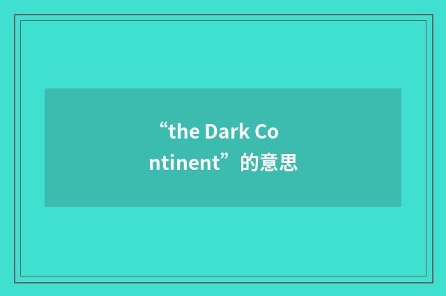 “the Dark Continent”的意思