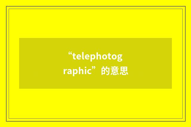 “telephotographic”的意思