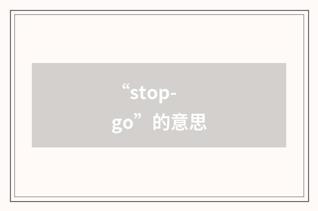 “stop-go”的意思