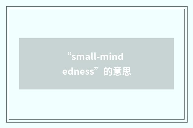 “small-mindedness”的意思
