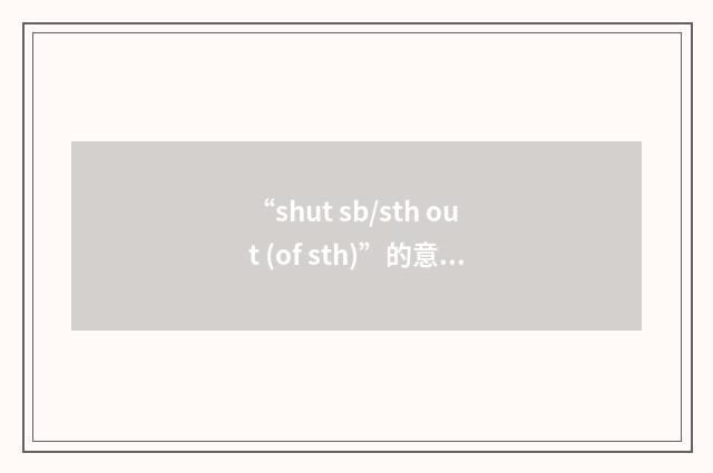 “shut sb/sth out (of sth)”的意思