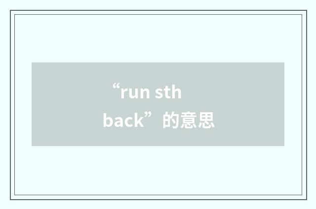 “run sth back”的意思