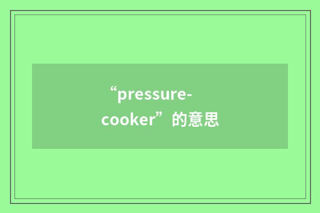 “pressure-cooker”的意思