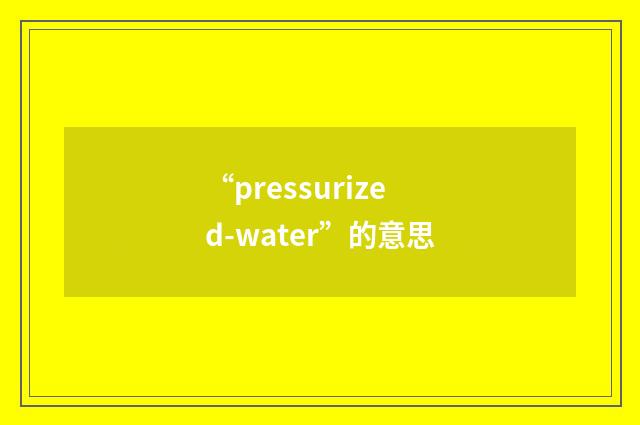 “pressurized-water”的意思