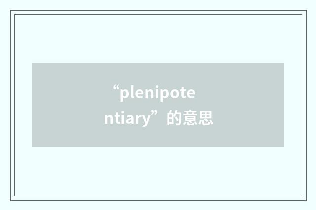 “plenipotentiary”的意思