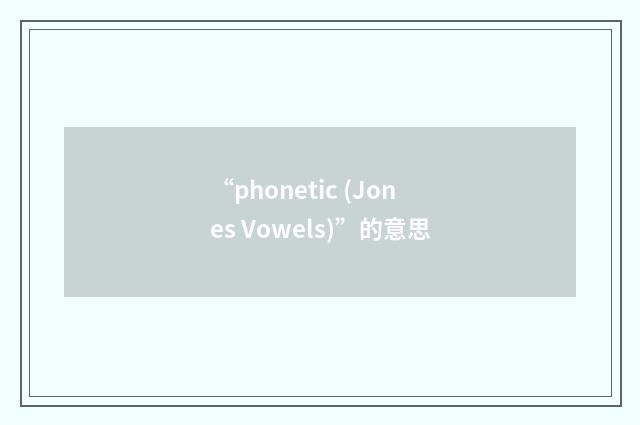 “phonetic (Jones Vowels)”的意思