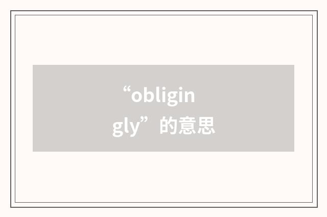 “obligingly”的意思