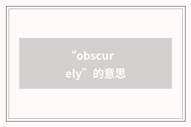 “obscurely”的意思