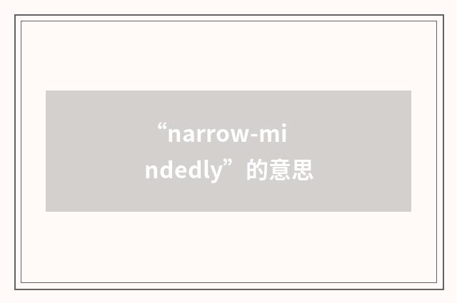 “narrow-mindedly”的意思