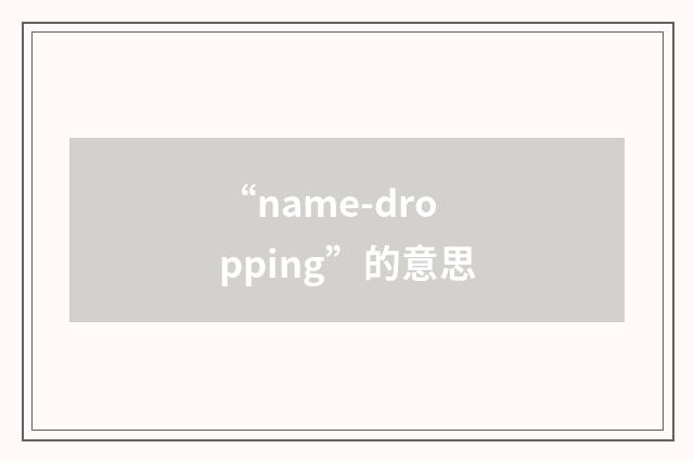 “name-dropping”的意思