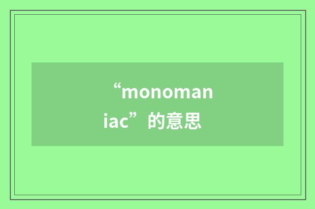 “monomaniac”的意思
