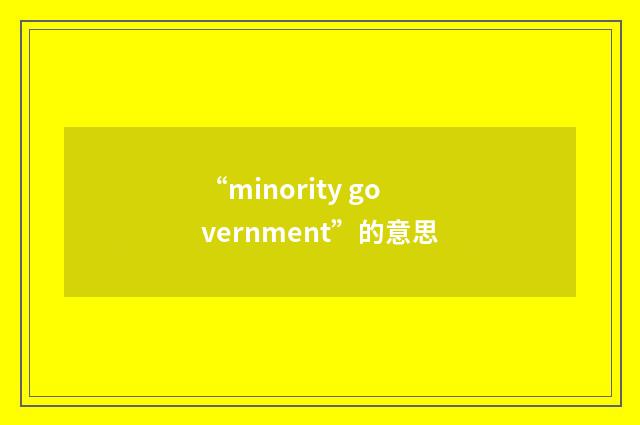“minority government”的意思