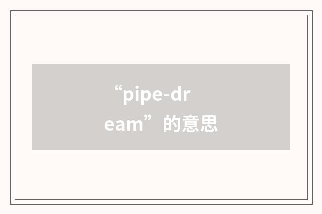 “pipe-dream”的意思