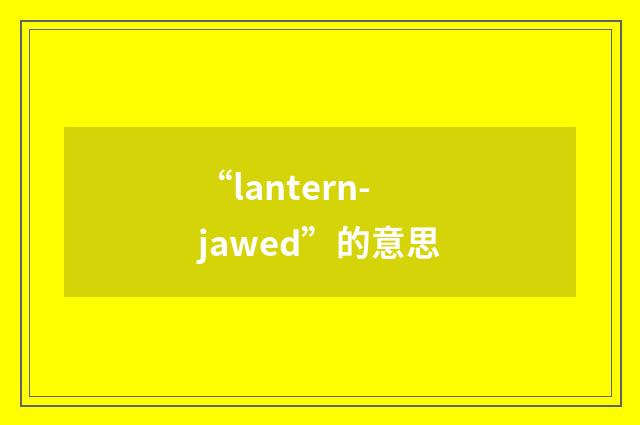 “lantern-jawed”的意思