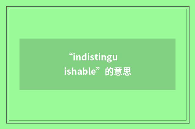 “indistinguishable”的意思