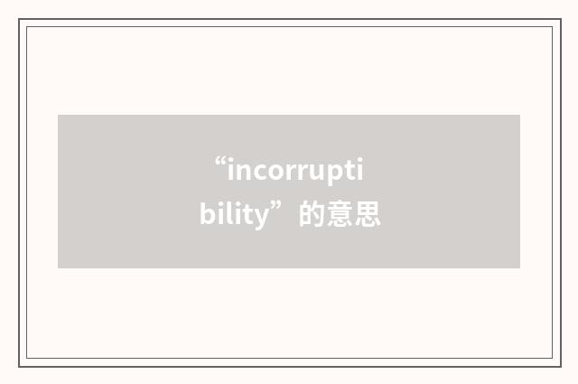 “incorruptibility”的意思