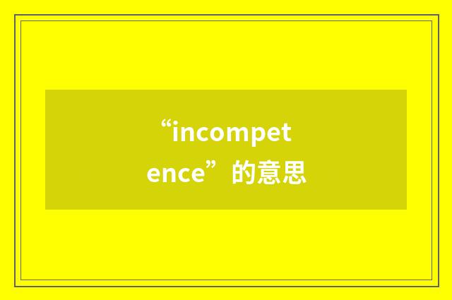 “incompetence”的意思