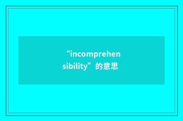 “incomprehensibility”的意思