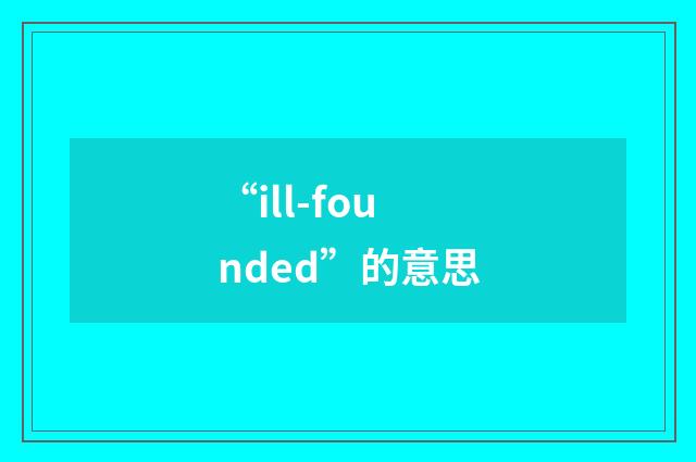 “ill-founded”的意思