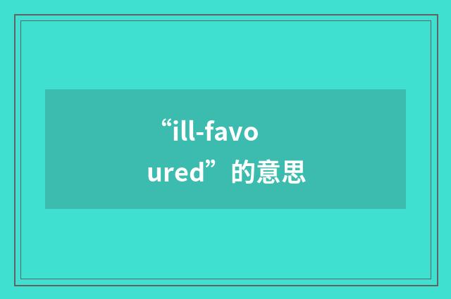 “ill-favoured”的意思