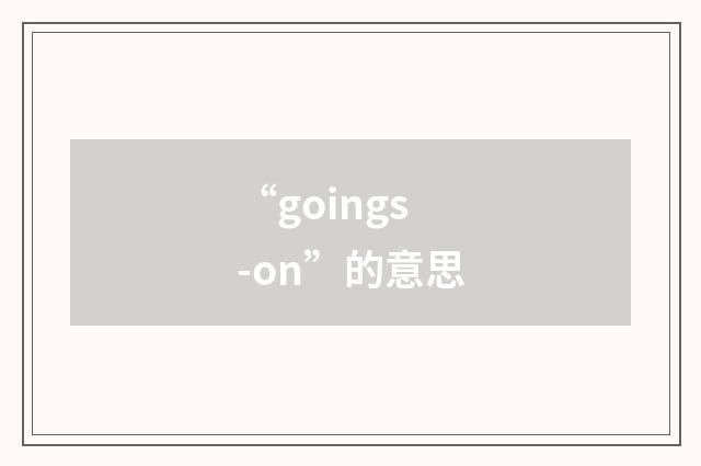 “goings-on”的意思