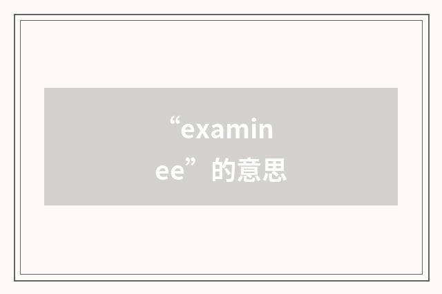 “examinee”的意思