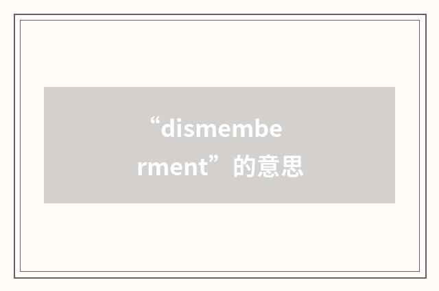 “dismemberment”的意思