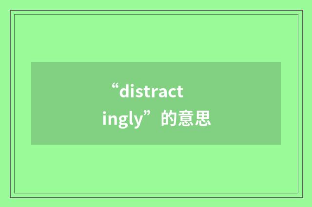 “distractingly”的意思